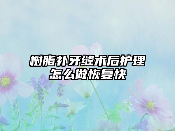 树脂补牙缝术后护理怎么做恢复快