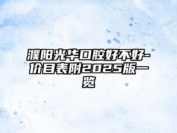 濮阳光华口腔好不好-价目表附2025版一览