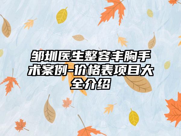 邹圳医生整容丰胸手术案例-价格表项目大全介绍