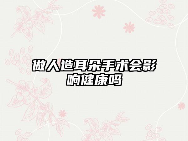 做人造耳朵手术会影响健康吗