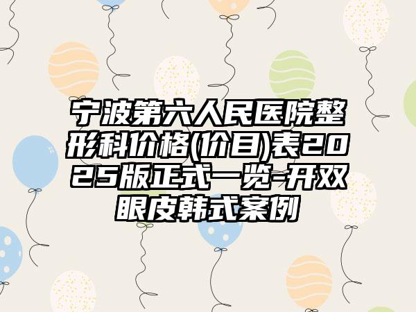 宁波第六人民医院整形科价格(价目)表2025版正式一览-开双眼皮韩式案例