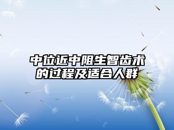 中位近中阻生智齿术的过程及适合人群