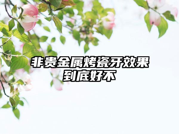 非贵金属烤瓷牙效果到底好不