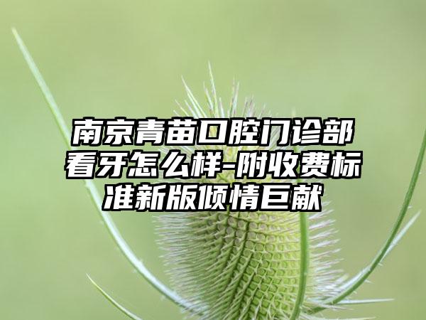 南京青苗口腔门诊部看牙怎么样-附收费标准新版倾情巨献