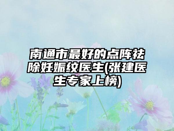 南通市最好的点阵祛除妊娠纹医生(张建医生专家上榜)