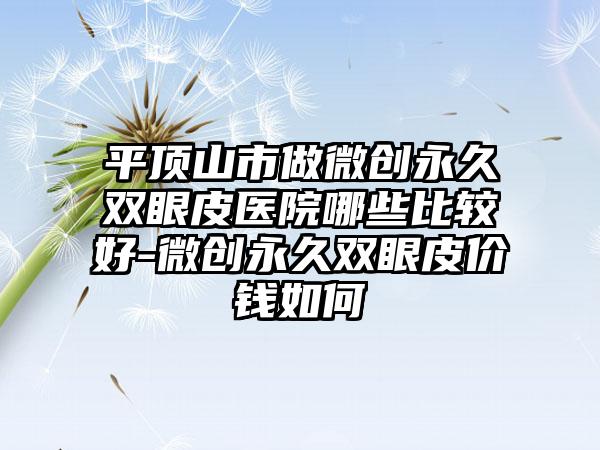 平顶山市做微创永久双眼皮医院哪些比较好-微创永久双眼皮价钱如何