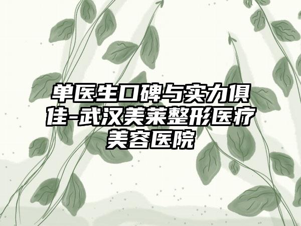 单医生口碑与实力俱佳-武汉美莱整形医疗美容医院