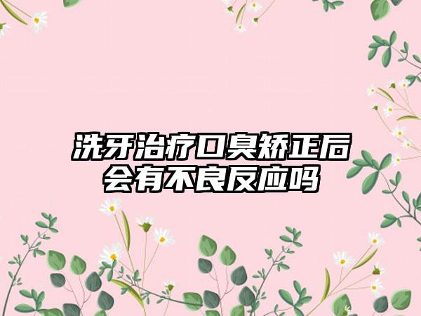 洗牙治疗口臭矫正后会有不良反应吗