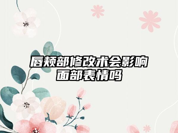 唇颊部修改术会影响面部表情吗