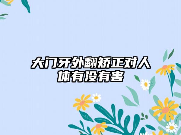 大门牙外翻矫正对人体有没有害
