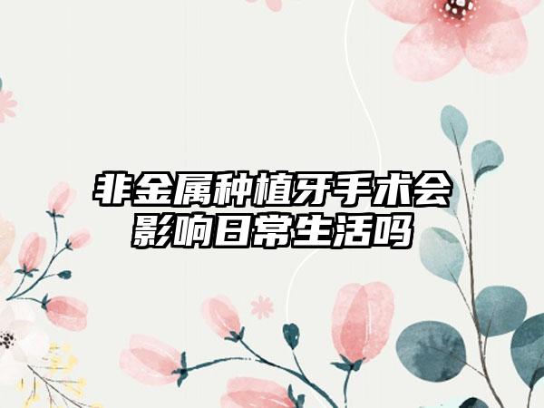 非金属种植牙手术会影响日常生活吗