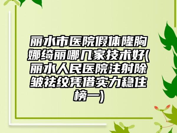 丽水市医院假体隆胸娜绮丽哪几家技术好(丽水人民医院注射除皱祛纹凭借实力稳住榜一)