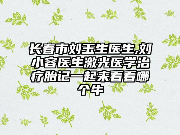 长春市刘玉生医生,刘小容医生激光医学治疗胎记一起来看看哪个牛