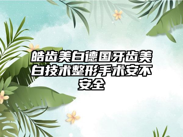 皓齿美白德国牙齿美白技术整形手术安不安全