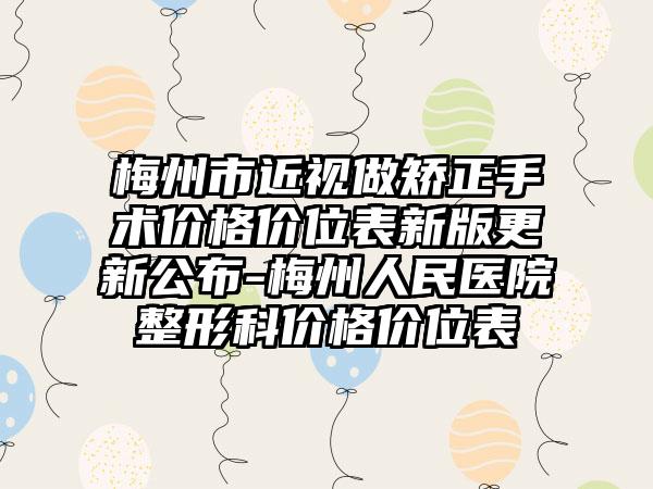 梅州市近视做矫正手术价格价位表新版更新公布-梅州人民医院整形科价格价位表