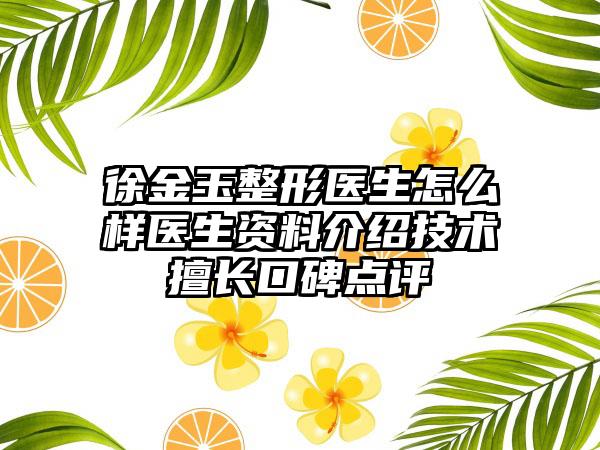 徐金玉整形医生怎么样医生资料介绍技术擅长口碑点评