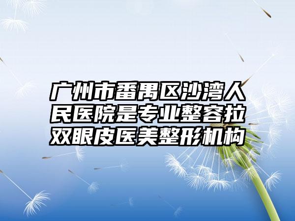 广州市番禺区沙湾人民医院是专业整容拉双眼皮医美整形机构