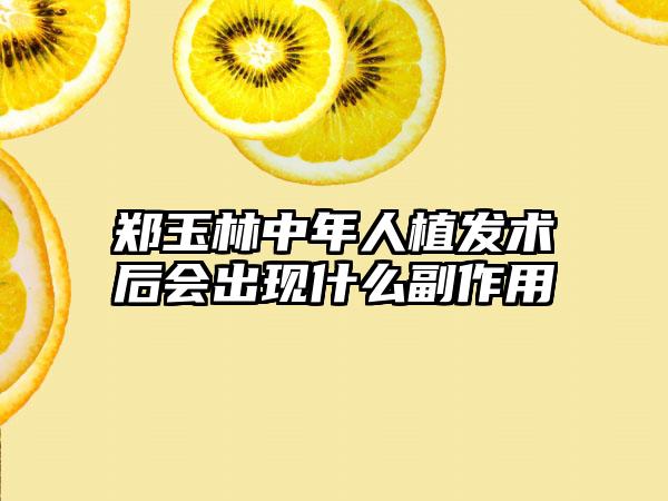 郑玉林中年人植发术后会出现什么副作用