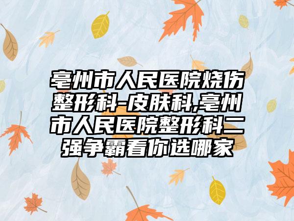 亳州市人民医院烧伤整形科-皮肤科,亳州市人民医院整形科二强争霸看你选哪家