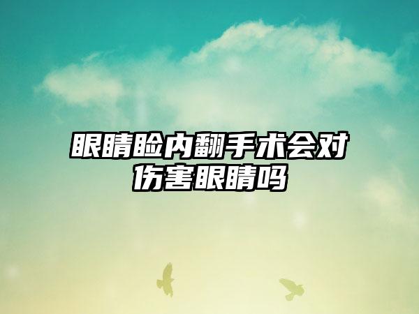 眼睛睑内翻手术会对伤害眼睛吗