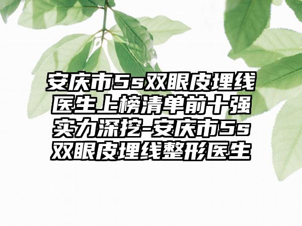 安庆市5s双眼皮埋线医生上榜清单前十强实力深挖-安庆市5s双眼皮埋线整形医生