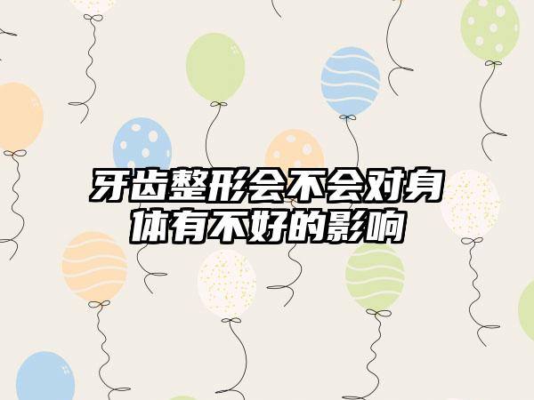 牙齿整形会不会对身体有不好的影响