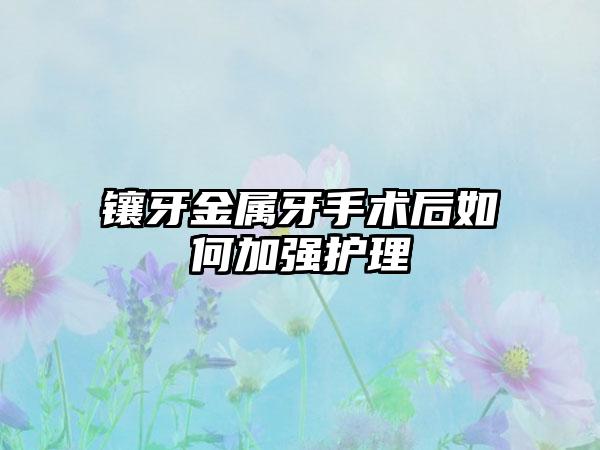 镶牙金属牙手术后如何加强护理