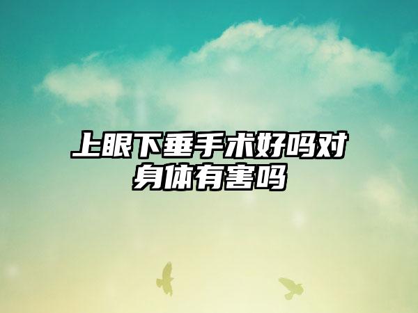 上眼下垂手术好吗对身体有害吗