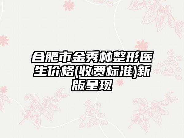 合肥市金秀林整形医生价格(收费标准)新版呈现