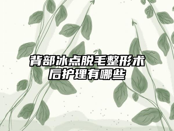 背部冰点脱毛整形术后护理有哪些