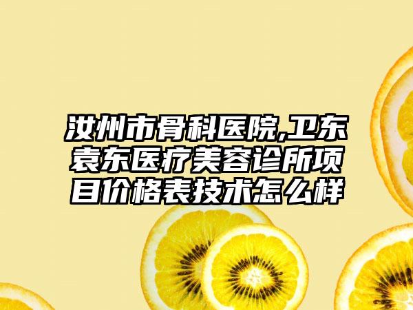 汝州市骨科医院,卫东袁东医疗美容诊所项目价格表技术怎么样