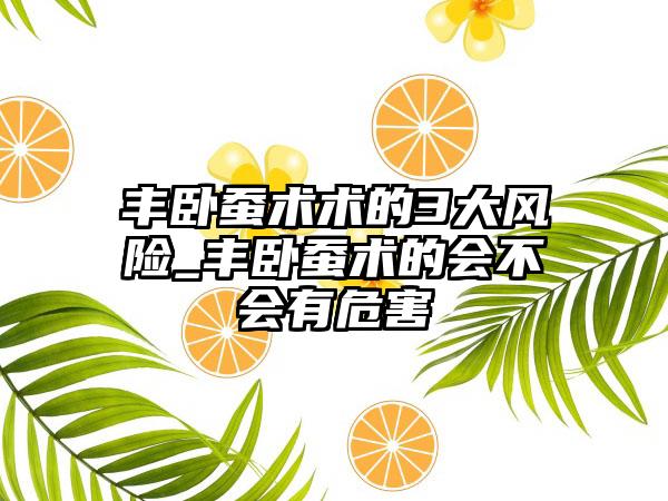 丰卧蚕术术的3大风险_丰卧蚕术的会不会有危害