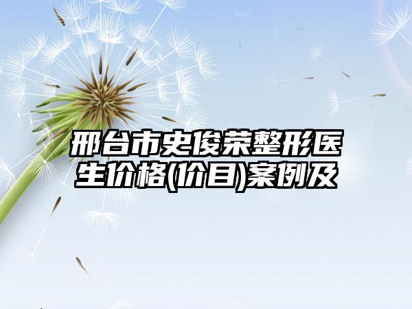 邢台市史俊荣整形医生价格(价目)案例及