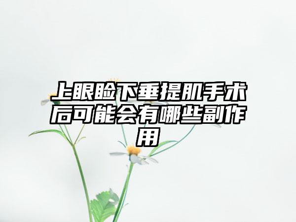 上眼睑下垂提肌手术后可能会有哪些副作用