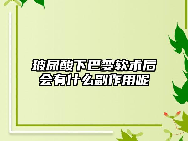 玻尿酸下巴变软术后会有什么副作用呢