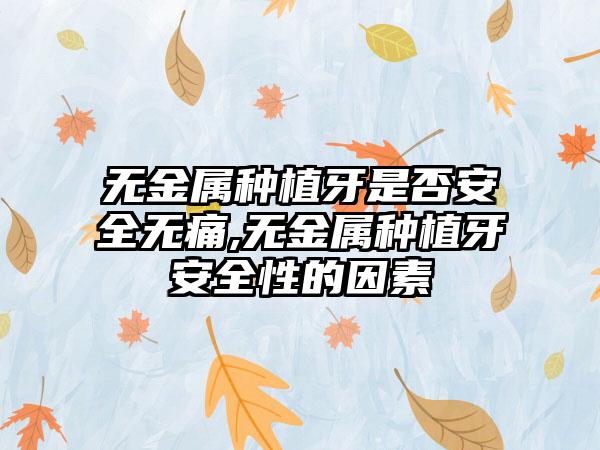 无金属种植牙是否安全无痛,无金属种植牙安全性的因素