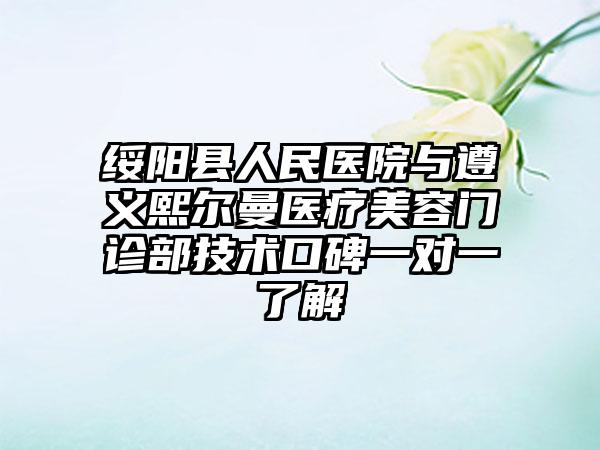 绥阳县人民医院与遵义熙尔曼医疗美容门诊部技术口碑一对一了解