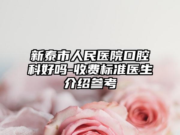 新泰市人民医院口腔科好吗-收费标准医生介绍参考