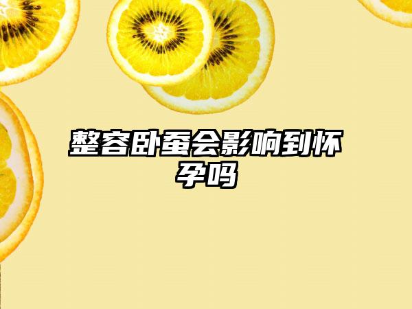 整容卧蚕会影响到怀孕吗