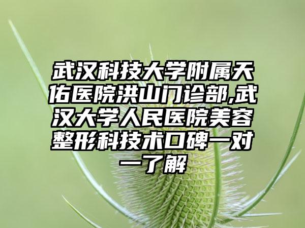 武汉科技大学附属天佑医院洪山门诊部,武汉大学人民医院美容整形科技术口碑一对一了解