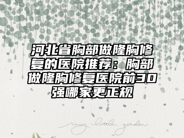 河北省胸部做隆胸修复的医院推荐：胸部做隆胸修复医院前30强哪家更正规
