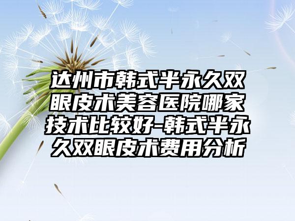 达州市韩式半永久双眼皮术美容医院哪家技术比较好-韩式半永久双眼皮术费用分析