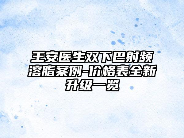 王安医生双下巴射频溶脂案例-价格表全新升级一览