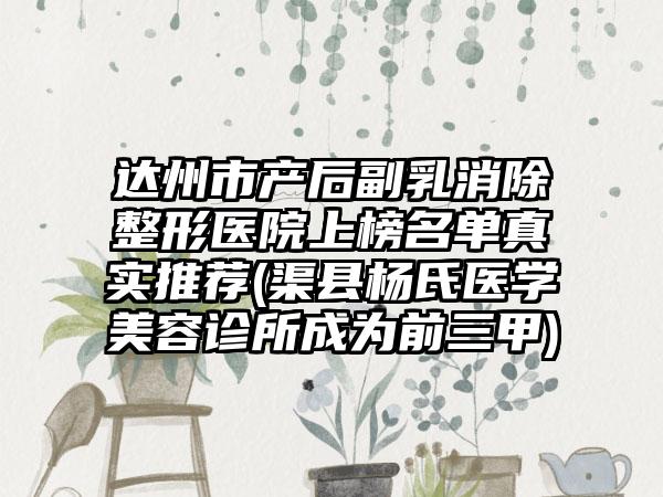 达州市产后副乳消除整形医院上榜名单真实推荐(渠县杨氏医学美容诊所成为前三甲)