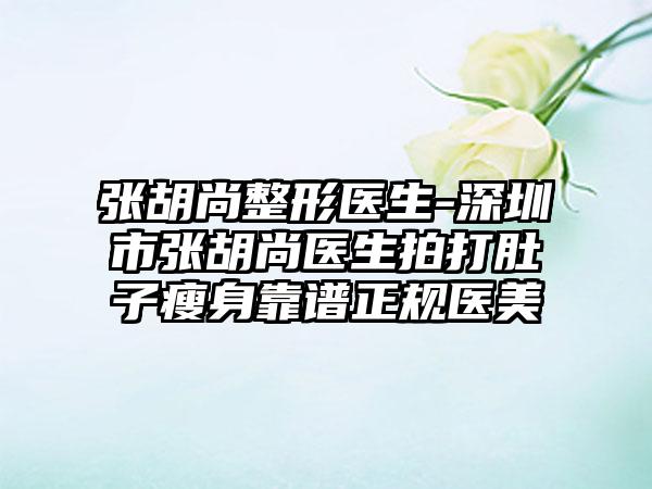 张胡尚整形医生-深圳市张胡尚医生拍打肚子瘦身靠谱正规医美