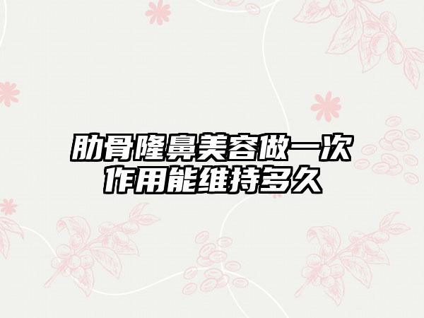 肋骨隆鼻美容做一次作用能维持多久