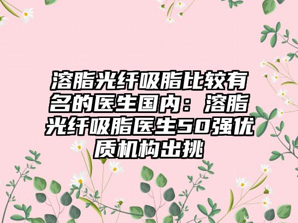 溶脂光纤吸脂比较有名的医生国内：溶脂光纤吸脂医生50强优质机构出挑