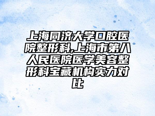 上海同济大学口腔医院整形科,上海市第八人民医院医学美容整形科宝藏机构实力对比