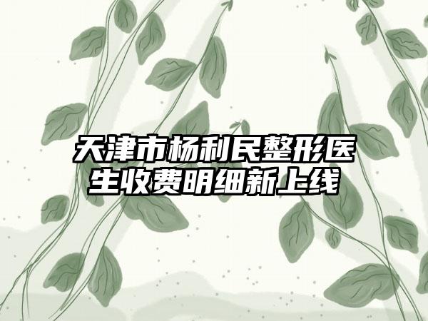 天津市杨利民整形医生收费明细新上线