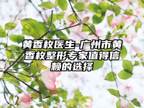 黄香枚医生-广州市黄香枚整形专家值得信赖的选择